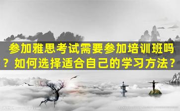 参加雅思考试需要参加培训班吗？如何选择适合自己的学习方法？