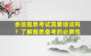 参加雅思考试需要培训吗？了解雅思备考的必要性