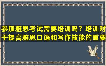 参加雅思考试需要培训吗？培训对于提高雅思口语和写作技能的重要性