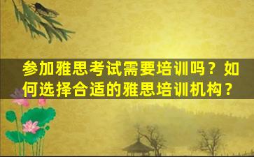 参加雅思考试需要培训吗？如何选择合适的雅思培训机构？