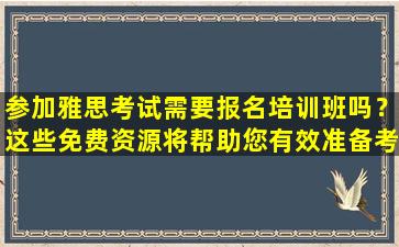 参加雅思考试需要报名培训班吗？这些免费资源将帮助您有效准备考试