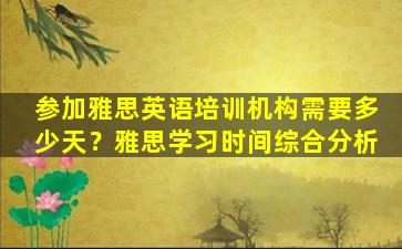 参加雅思英语培训机构需要多少天？雅思学习时间综合分析