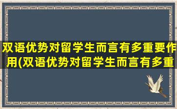 双语优势对留学生而言有多重要作用(双语优势对留学生而言有多重要英文)