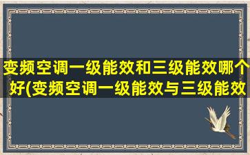 变频空调一级能效和三级能效哪个好(变频空调一级能效与三级能效质量是一样吗)