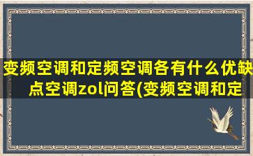 变频空调和定频空调各有什么优缺点空调zol问答(变频空调和定频空调的区别知乎)