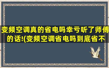 变频空调真的省电吗幸亏听了师傅的话!(变频空调省电吗到底省不省电)