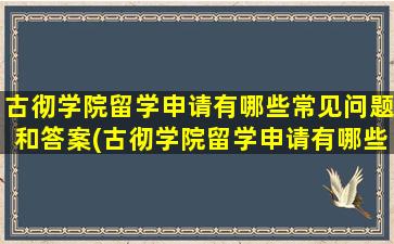 古彻学院留学申请有哪些常见问题和答案(古彻学院留学申请有哪些常见问题及答案)