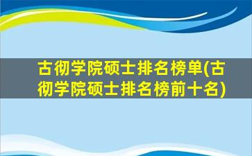 古彻学院硕士排名榜单(古彻学院硕士排名榜前十名)