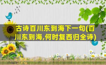 古诗百川东到海下一句(百川东到海,何时复西归全诗)