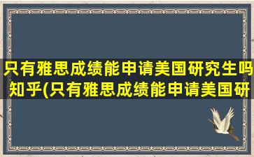 只有雅思成绩能申请美国研究生吗知乎(只有雅思成绩能申请美国研究生吗英语)