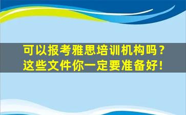 可以报考雅思培训机构吗？这些文件你一定要准备好！