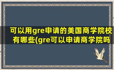 可以用gre申请的美国商学院校有哪些(gre可以申请商学院吗)