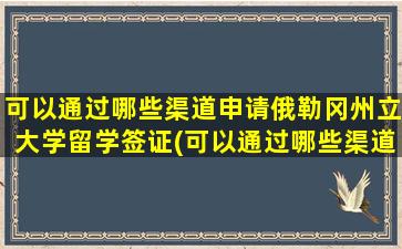 可以通过哪些渠道申请俄勒冈州立大学留学签证(可以通过哪些渠道申请俄勒冈州立大学留学研究生)