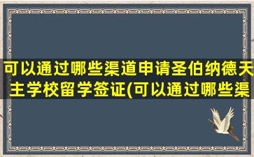 可以通过哪些渠道申请圣伯纳德天主学校留学签证(可以通过哪些渠道申请圣伯纳德天主学校留学项目)