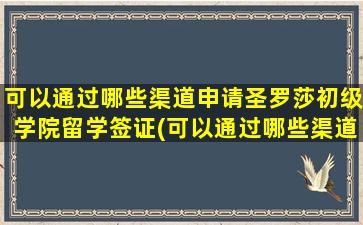 可以通过哪些渠道申请圣罗莎初级学院留学签证(可以通过哪些渠道申请圣罗莎初级学院留学研究生)