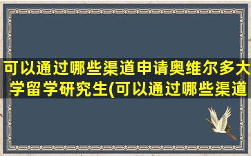 可以通过哪些渠道申请奥维尔多大学留学研究生(可以通过哪些渠道申请奥维尔多大学留学研究生)