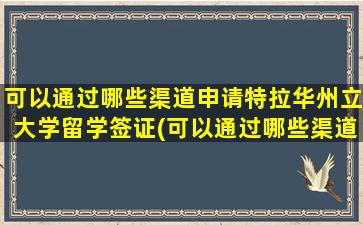 可以通过哪些渠道申请特拉华州立大学留学签证(可以通过哪些渠道申请特拉华州立大学留学研究生)