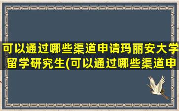 可以通过哪些渠道申请玛丽安大学留学研究生(可以通过哪些渠道申请玛丽安大学留学签证)