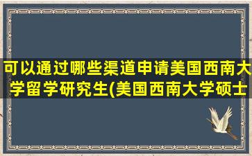 可以通过哪些渠道申请美国西南大学留学研究生(美国西南大学硕士)