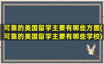 可靠的美国留学主要有哪些方面(可靠的美国留学主要有哪些学校)