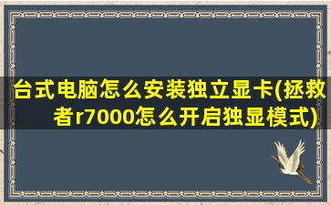 台式电脑怎么安装独立显卡(拯救者r7000怎么开启独显模式)