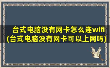 台式电脑没有网卡怎么连wifi(台式电脑没有网卡可以上网吗)