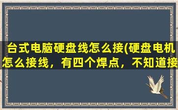 台式电脑硬盘线怎么接(硬盘电机怎么接线，有四个焊点，不知道接哪个线……想弄个风扇装上边)