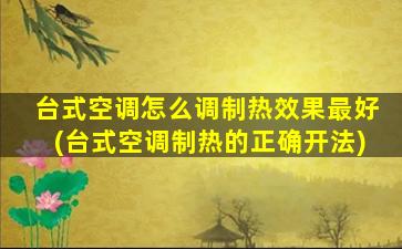 台式空调怎么调制热效果最好(台式空调制热的正确开法)