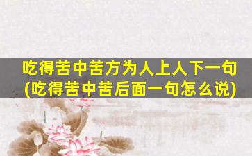 吃得苦中苦方为人上人下一句(吃得苦中苦后面一句怎么说)