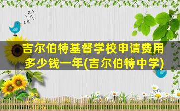 吉尔伯特基督学校申请费用多少钱一年(吉尔伯特中学)