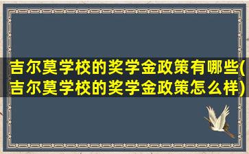 吉尔莫学校的奖学金政策有哪些(吉尔莫学校的奖学金政策怎么样)