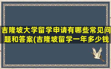 吉隆坡大学留学申请有哪些常见问题和答案(吉隆坡留学一年多少钱)