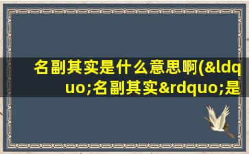 名副其实是什么意思啊(“名副其实”是什么意思)