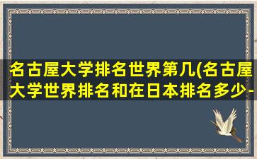 名古屋大学排名世界第几(名古屋大学世界排名和在日本排名多少-)