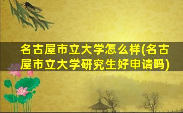 名古屋市立大学怎么样(名古屋市立大学研究生好申请吗)