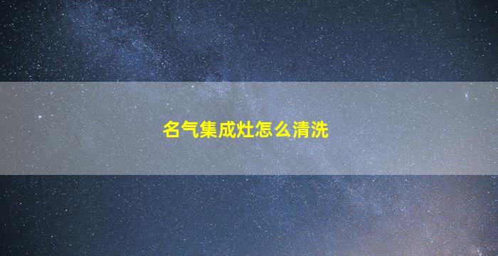 名气集成灶怎么清洗