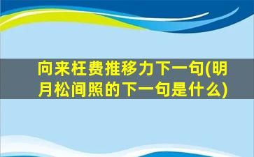 向来枉费推移力下一句(明月松间照的下一句是什么)