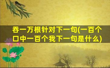 吞一万根针对下一句(一百个口中一百个我下一句是什么)