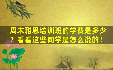 周末雅思培训班的学费是多少？看看这些同学是怎么说的！