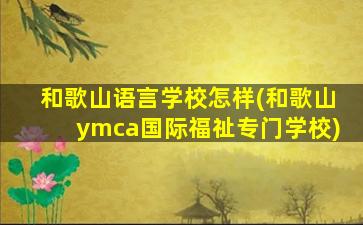 和歌山语言学校怎样(和歌山ymca国际福祉专门学校)