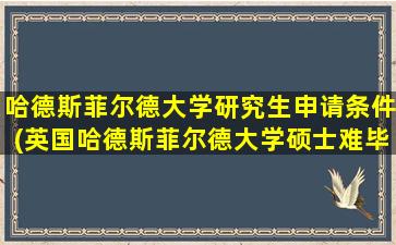 哈德斯菲尔德大学研究生申请条件(英国哈德斯菲尔德大学硕士难毕业)