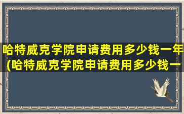 哈特威克学院申请费用多少钱一年(哈特威克学院申请费用多少钱一个月)