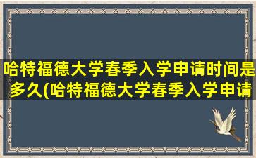 哈特福德大学春季入学申请时间是多久(哈特福德大学春季入学申请时间是几月)