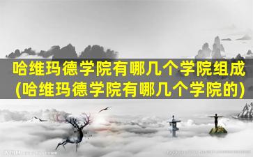 哈维玛德学院有哪几个学院组成(哈维玛德学院有哪几个学院的)