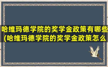 哈维玛德学院的奖学金政策有哪些(哈维玛德学院的奖学金政策怎么样)