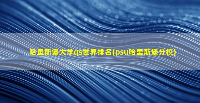 哈里斯堡大学qs世界排名(psu哈里斯堡分校)