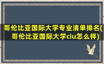 哥伦比亚国际大学专业清单排名(哥伦比亚国际大学ciu怎么样)