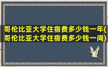 哥伦比亚大学住宿费多少钱一年(哥伦比亚大学住宿费多少钱一间)