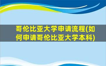 哥伦比亚大学申请流程(如何申请哥伦比亚大学本科)