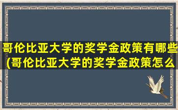 哥伦比亚大学的奖学金政策有哪些(哥伦比亚大学的奖学金政策怎么样)